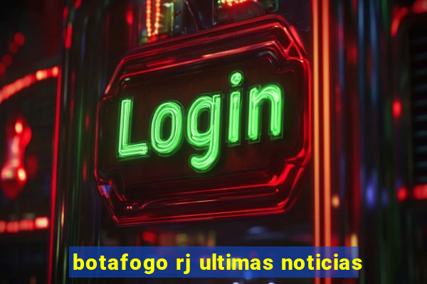 botafogo rj ultimas noticias